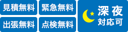 見積無料 緊急無料 出張無料 点検無料 深夜対応可